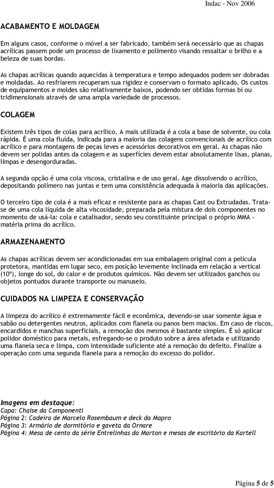 Os custos de equipamentos e moldes são relativamente baixos, podendo ser obtidas formas bi ou tridimensionais através de uma ampla variedade de processos.