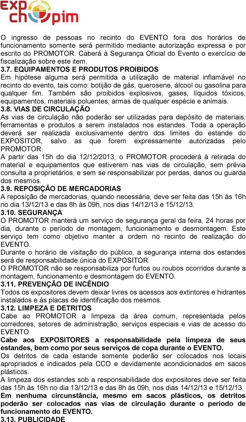 EQUIPAMENTOS E PRODUTOS PROIBIDOS Em hipótese alguma será permitida a utilização de material inflamável no recinto do evento, tais como: botijão de gás, querosene, álcool ou gasolina para qualquer