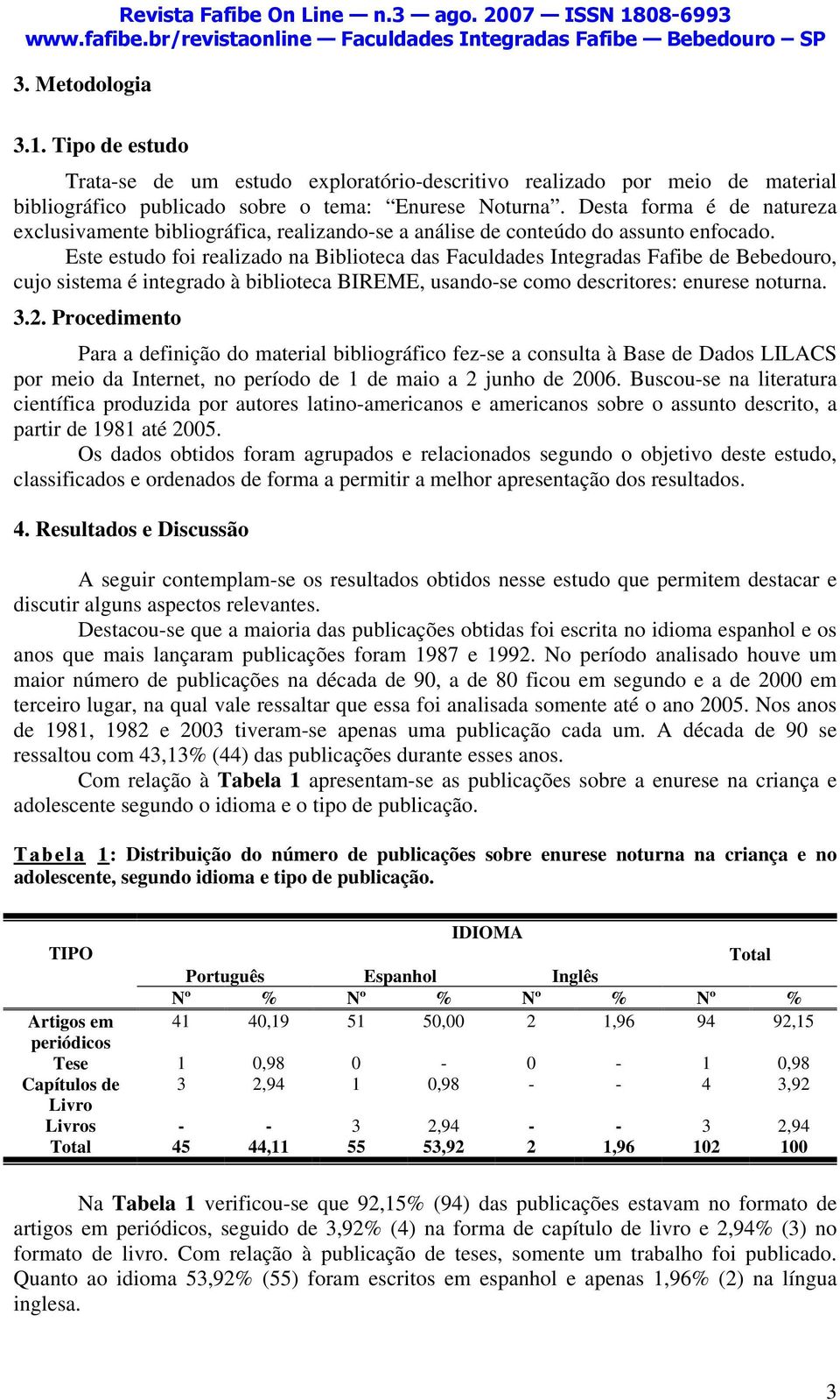 Este estudo foi realizado na Biblioteca das Faculdades Integradas Fafibe de Bebedouro, cujo sistema é integrado à biblioteca BIREME, usando-se como descritores: enurese noturna. 3.2.