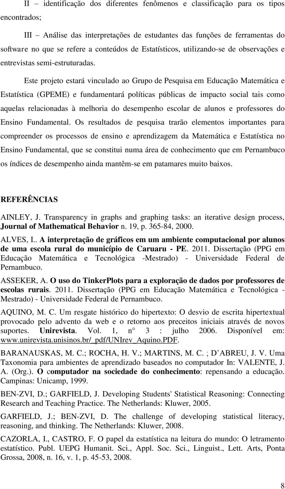 Este projeto estará vinculado ao Grupo de Pesquisa em Educação Matemática e Estatística (GPEME) e fundamentará políticas públicas de impacto social tais como aquelas relacionadas à melhoria do