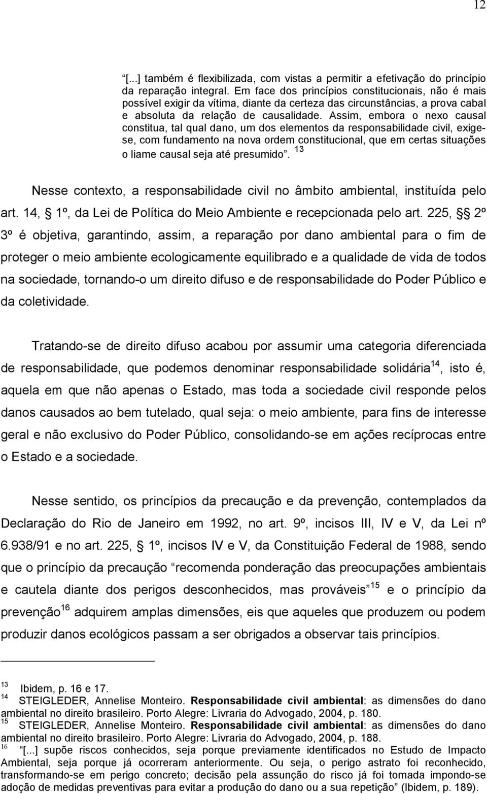 Assim, embora o nexo causal constitua, tal qual dano, um dos elementos da responsabilidade civil, exigese, com fundamento na nova ordem constitucional, que em certas situações o liame causal seja até