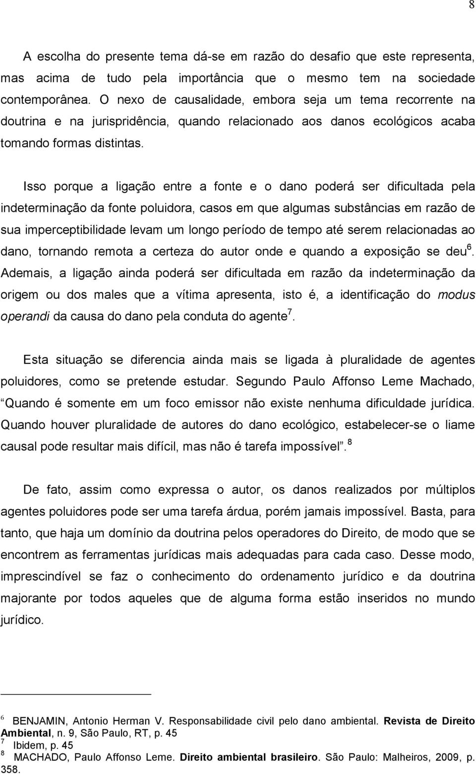 Isso porque a ligação entre a fonte e o dano poderá ser dificultada pela indeterminação da fonte poluidora, casos em que algumas substâncias em razão de sua imperceptibilidade levam um longo período