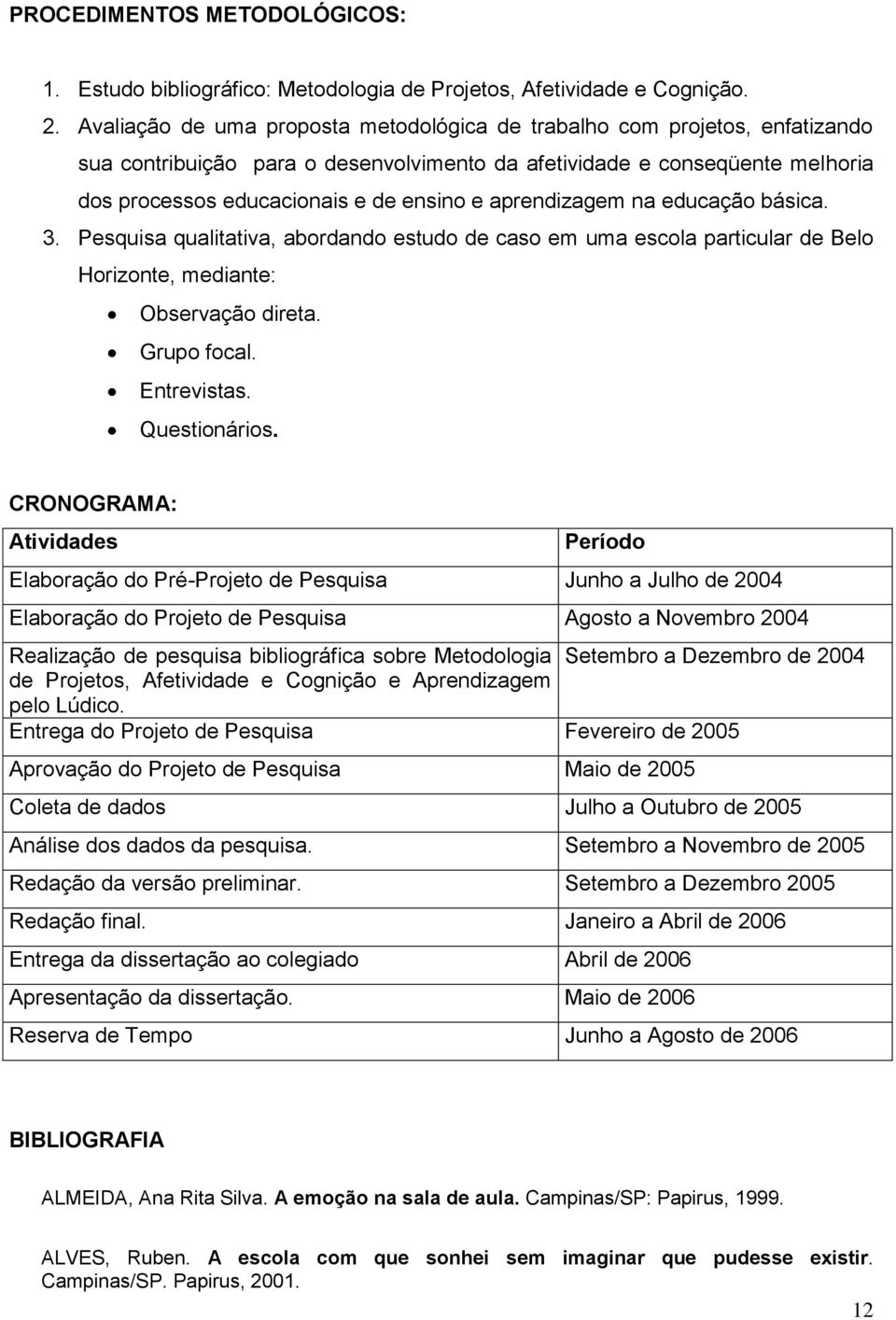 aprendizagem na educação básica. 3. Pesquisa qualitativa, abordando estudo de caso em uma escola particular de Belo Horizonte, mediante: Observação direta. Grupo focal. Entrevistas. Questionários.