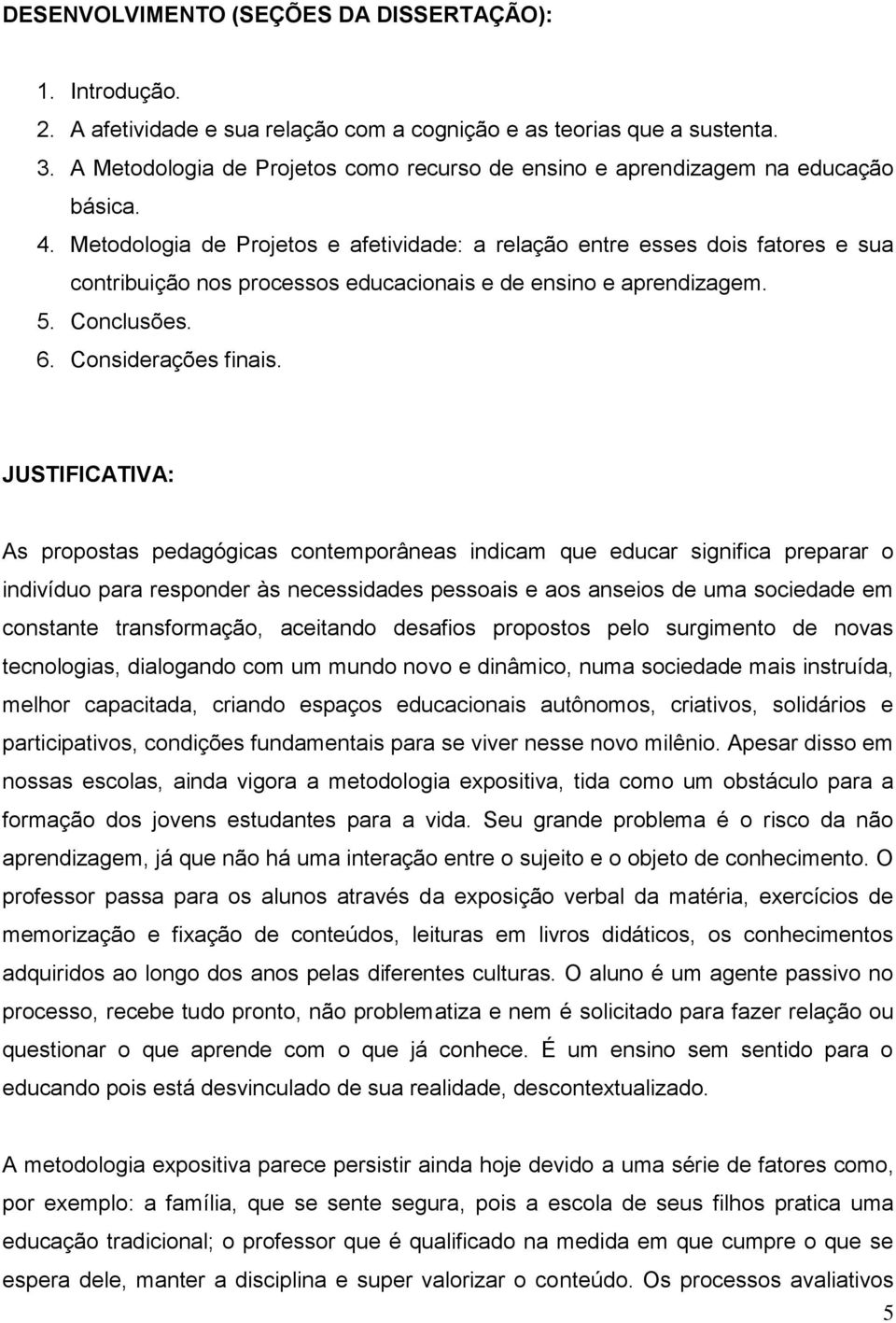 Metodologia de Projetos e afetividade: a relação entre esses dois fatores e sua contribuição nos processos educacionais e de ensino e aprendizagem. 5. Conclusões. 6. Considerações finais.