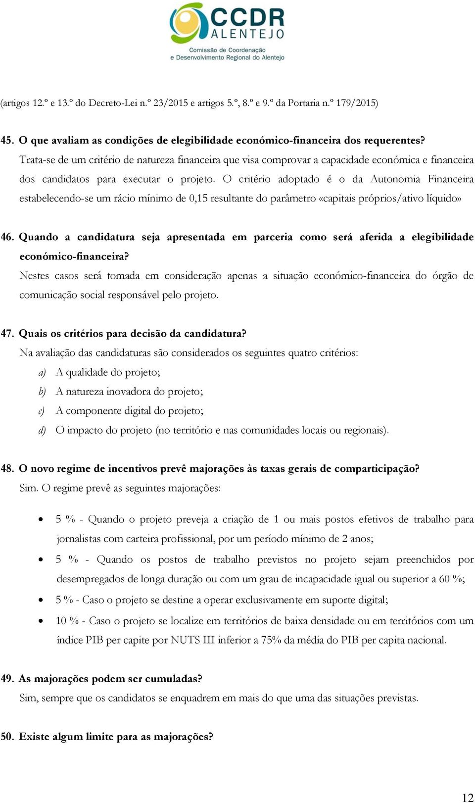 O critério adoptado é o da Autonomia Financeira estabelecendo-se um rácio mínimo de 0,15 resultante do parâmetro «capitais próprios/ativo líquido» 46.