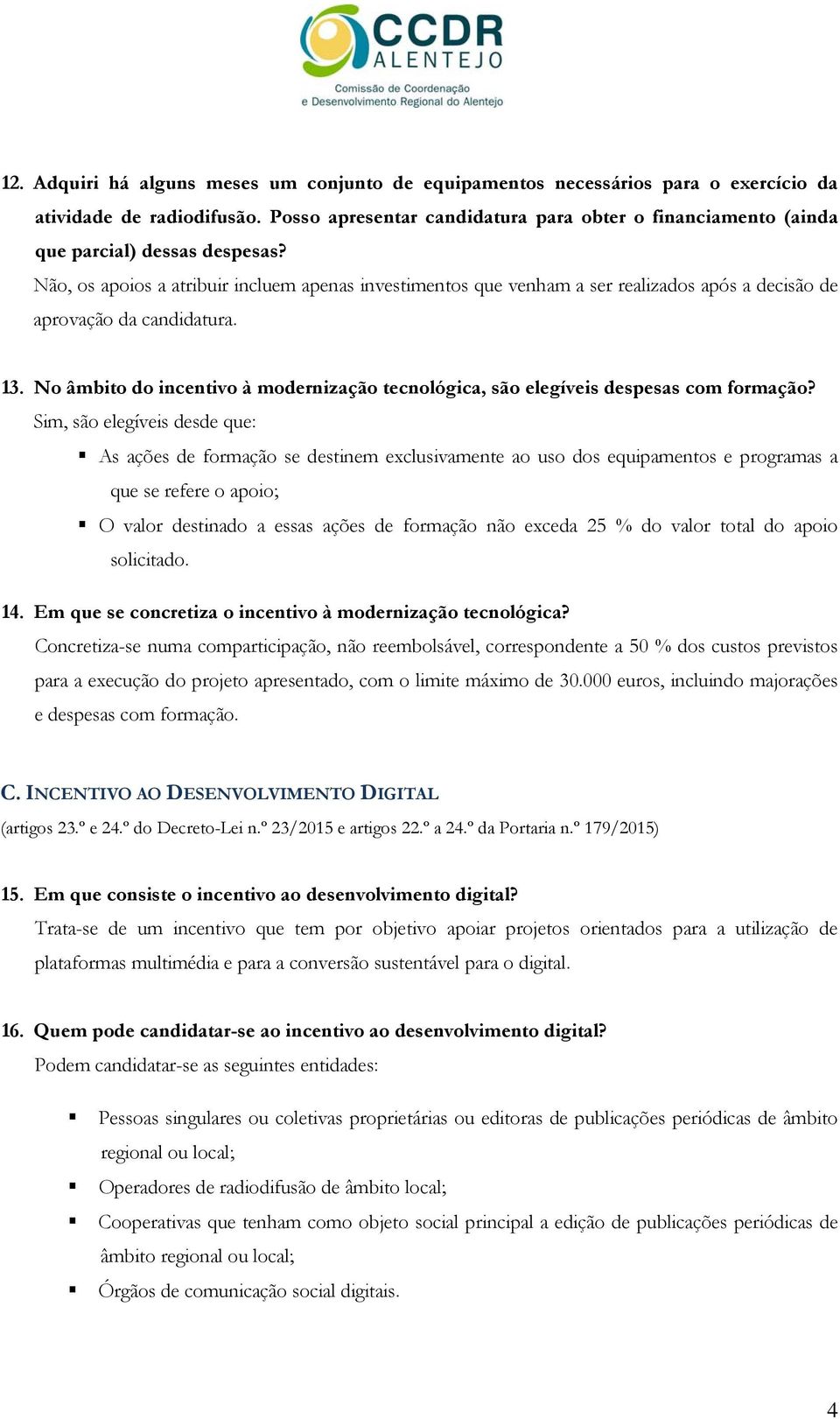 Não, os apoios a atribuir incluem apenas investimentos que venham a ser realizados após a decisão de aprovação da candidatura. 13.