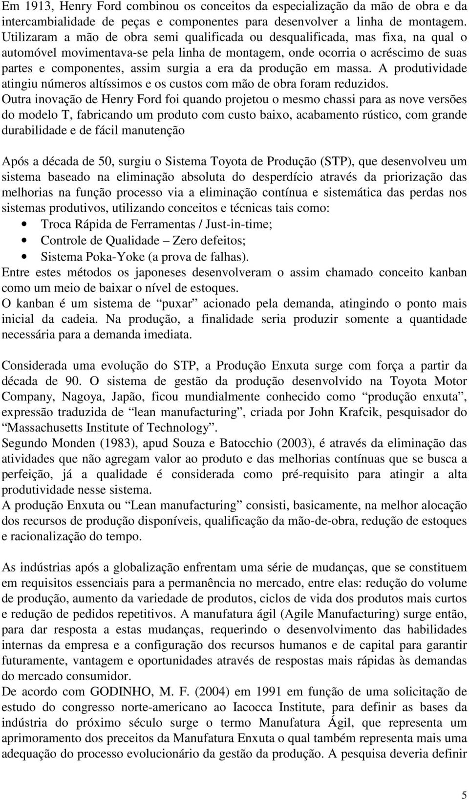 era da produção em massa. A produtividade atingiu números altíssimos e os custos com mão de obra foram reduzidos.