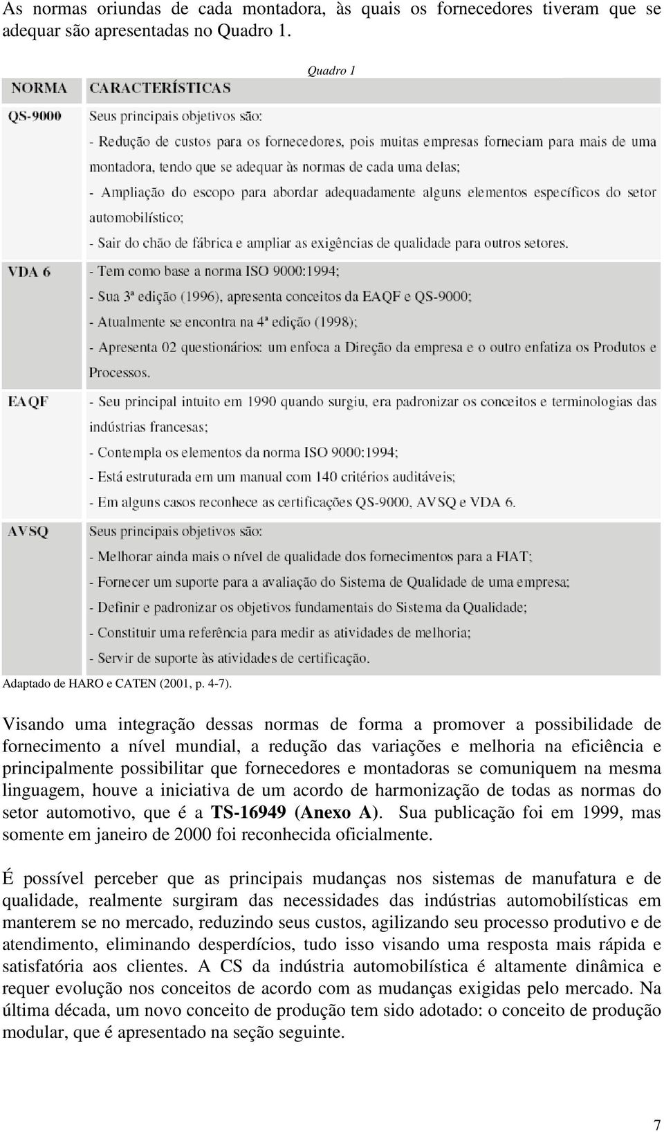 fornecedores e montadoras se comuniquem na mesma linguagem, houve a iniciativa de um acordo de harmonização de todas as normas do setor automotivo, que é a TS-16949 (Anexo A).