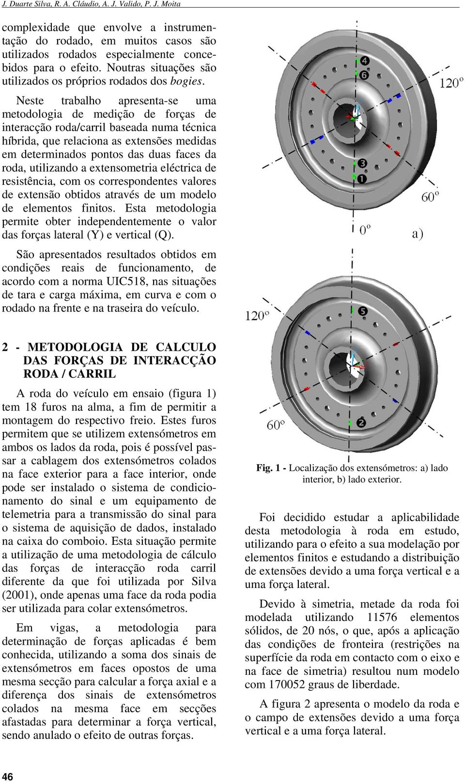 Neste trabalho apresenta-se uma metodologia de medição de forças de interacção roda/carril baseada numa técnica híbrida, que relaciona as extensões medidas em determinados pontos das duas faces da