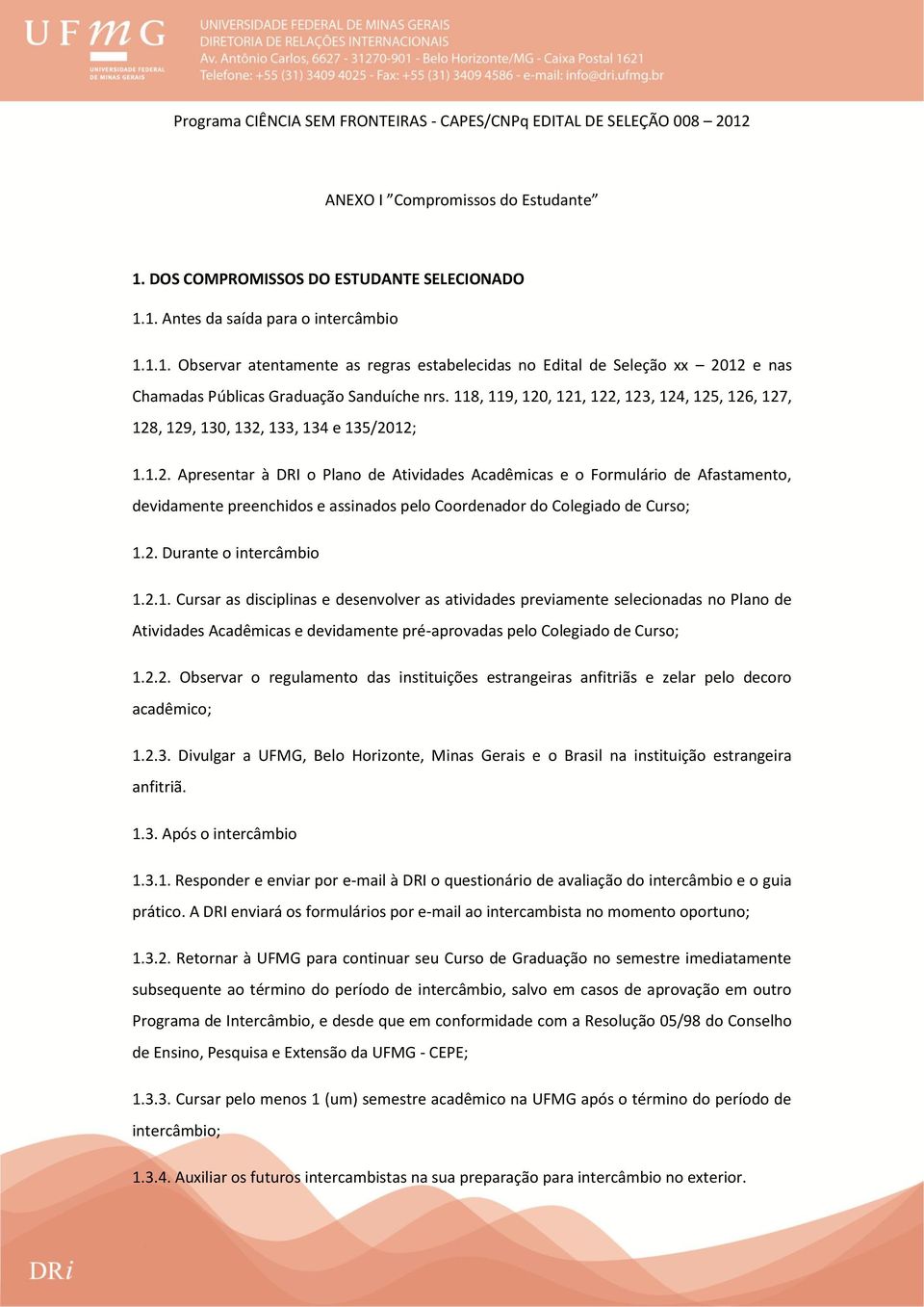 2. Durante o intercâmbio 1.2.1. Cursar as disciplinas e desenvolver as atividades previamente selecionadas no Plano de Atividades Acadêmicas e devidamente pré-aprovadas pelo Colegiado de Curso; 1.2.2. Observar o regulamento das instituições estrangeiras anfitriãs e zelar pelo decoro acadêmico; 1.