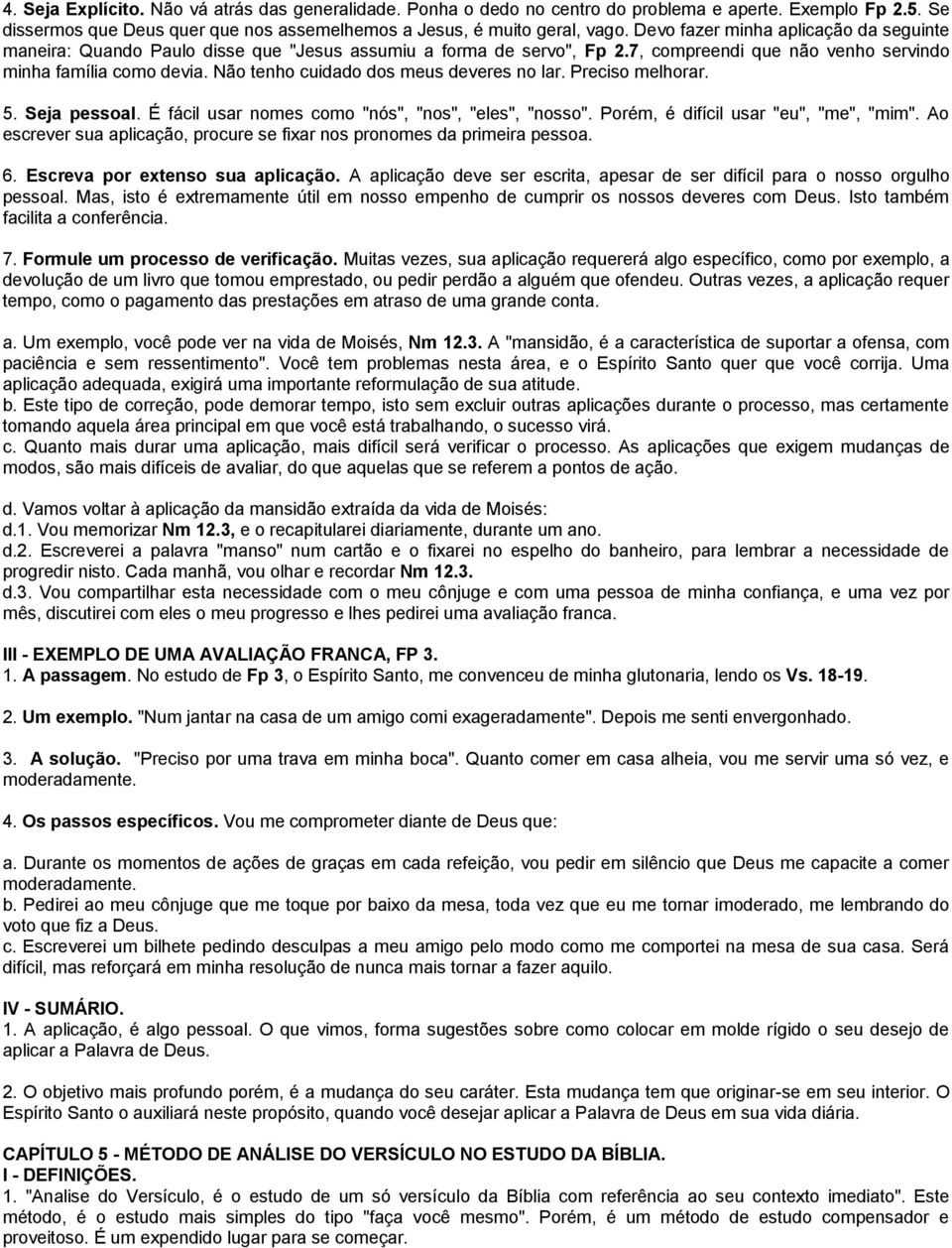 Não tenho cuidado dos meus deveres no lar. Preciso melhorar. 5. Seja pessoal. É fácil usar nomes como "nós", "nos", "eles", "nosso". Porém, é difícil usar "eu", "me", "mim".