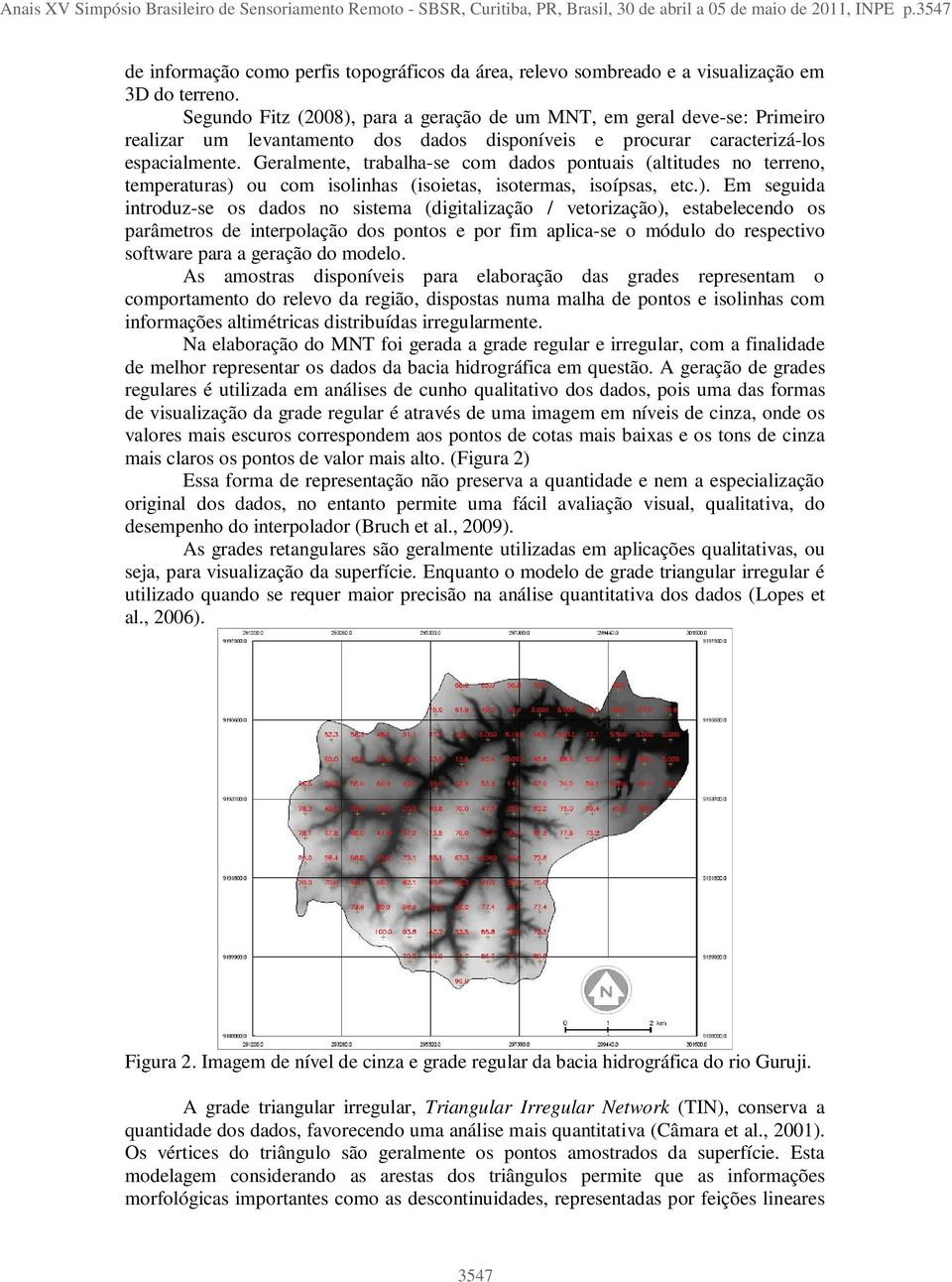 Segundo Fitz (2008), para a geração de um MNT, em geral deve-se: Primeiro realizar um levantamento dos dados disponíveis e procurar caracterizá-los espacialmente.