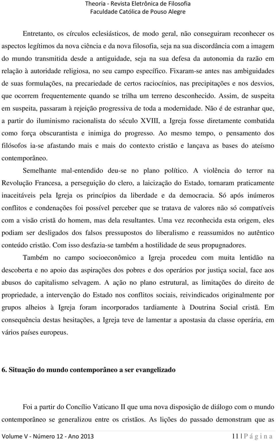 Fixaram-se antes nas ambiguidades de suas formulações, na precariedade de certos raciocínios, nas precipitações e nos desvios, que ocorrem frequentemente quando se trilha um terreno desconhecido.