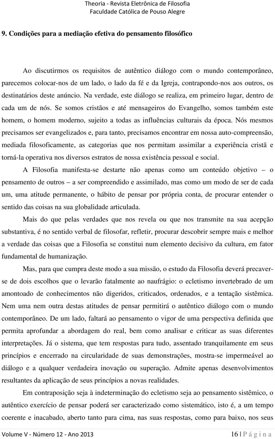 Se somos cristãos e até mensageiros do Evangelho, somos também este homem, o homem moderno, sujeito a todas as influências culturais da época.