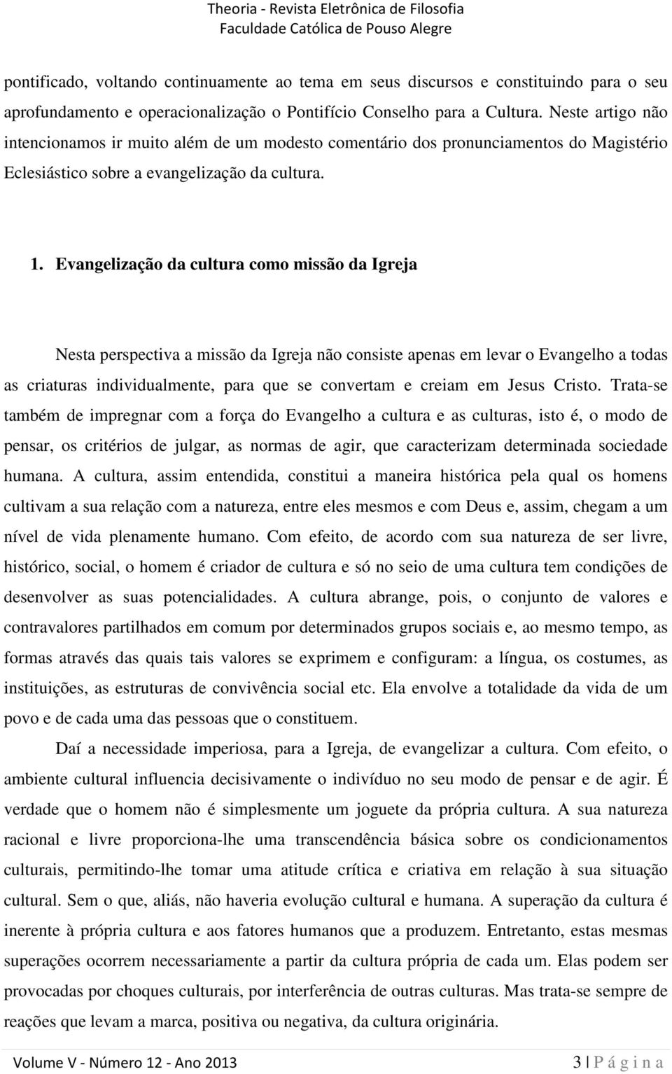 Evangelização da cultura como missão da Igreja Nesta perspectiva a missão da Igreja não consiste apenas em levar o Evangelho a todas as criaturas individualmente, para que se convertam e creiam em