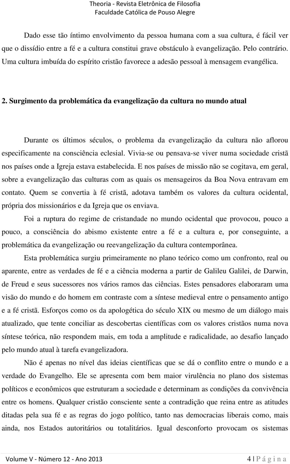 Surgimento da problemática da evangelização da cultura no mundo atual Durante os últimos séculos, o problema da evangelização da cultura não aflorou especificamente na consciência eclesial.