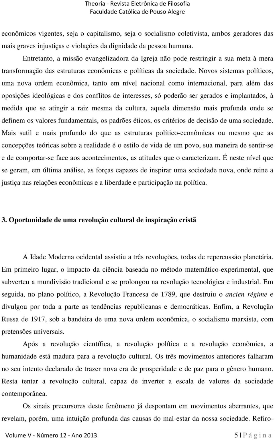 Novos sistemas políticos, uma nova ordem econômica, tanto em nível nacional como internacional, para além das oposições ideológicas e dos conflitos de interesses, só poderão ser gerados e