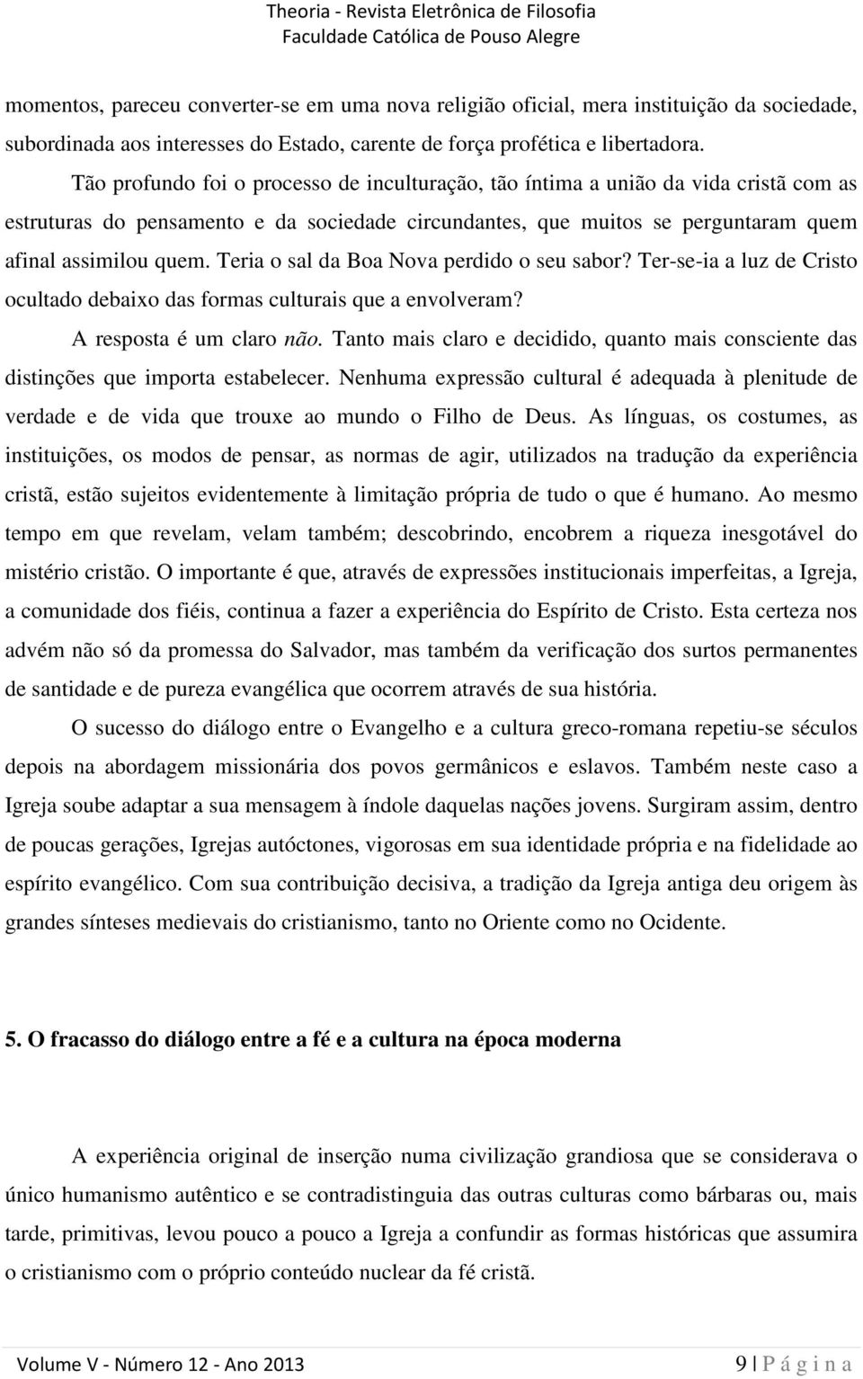 Teria o sal da Boa Nova perdido o seu sabor? Ter-se-ia a luz de Cristo ocultado debaixo das formas culturais que a envolveram? A resposta é um claro não.