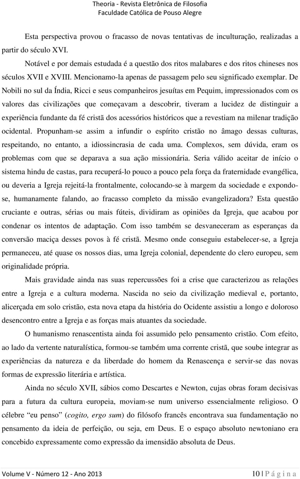 De Nobili no sul da Índia, Ricci e seus companheiros jesuítas em Pequim, impressionados com os valores das civilizações que começavam a descobrir, tiveram a lucidez de distinguir a experiência