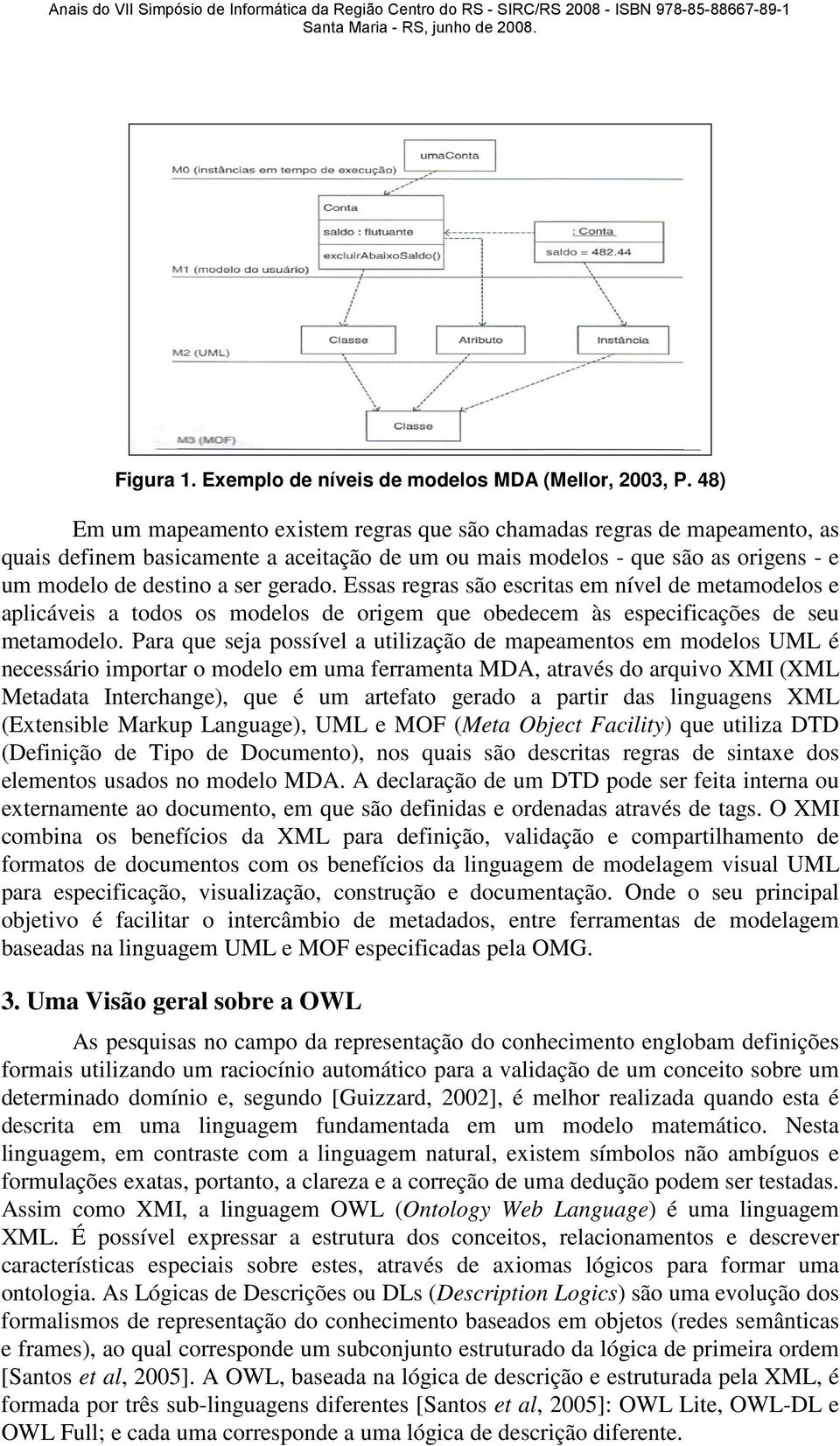 Essas regras são escritas em nível de metamodelos e aplicáveis a todos os modelos de origem que obedecem às especificações de seu metamodelo.