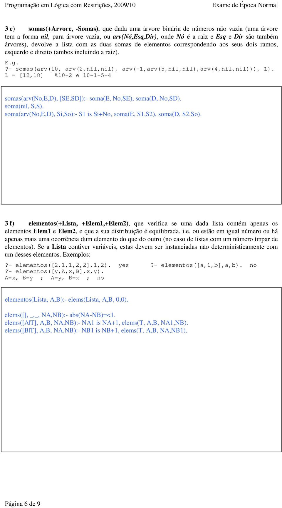 ?- somas(arv(10, arv(2,nil,nil), arv(-1,arv(5,nil,nil),arv(4,nil,nil))), L). L = [12,18] %10+2 e 10-1+5+4 somas(arv(no,e,d), [SE,SD]):- soma(e, No,SE), soma(d, No,SD). soma(nil, S,S).