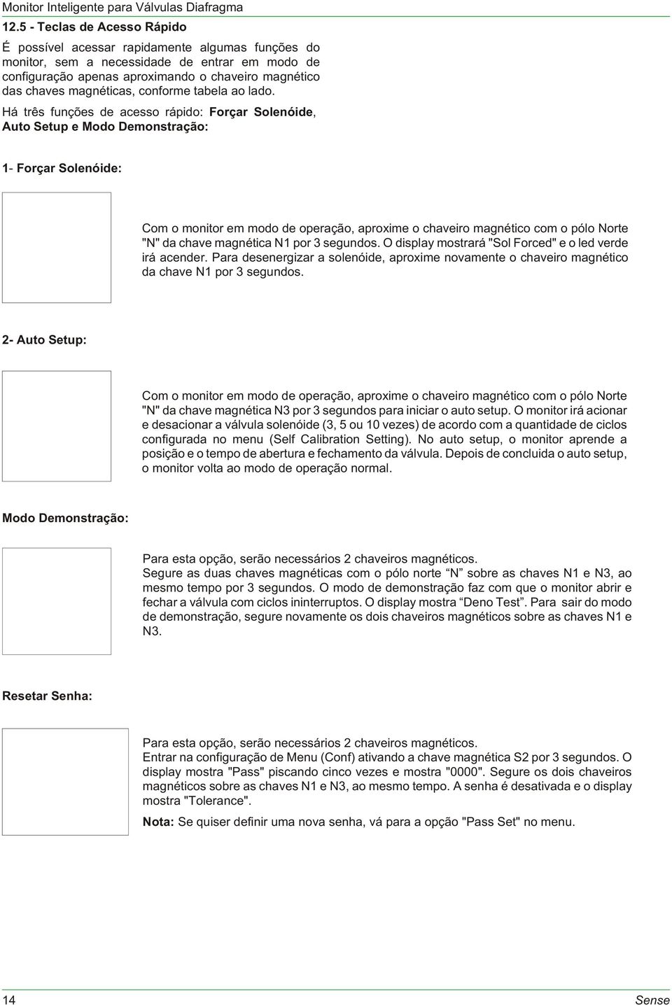 Há três funções de acesso rápido: Forçar Solenóide, Auto Setup e Modo Demonstração: 1- Forçar Solenóide: Com o monitor em modo de operação, aproxime o chaveiro magnético com o pólo Norte "N" da chave