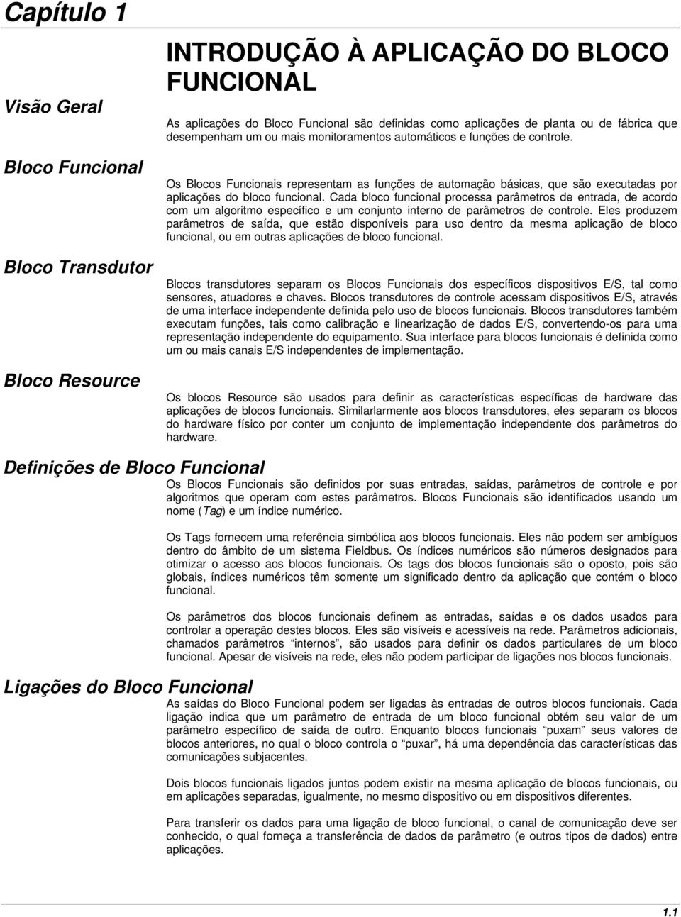 Cada bloco funcional processa parâmetros de entrada, de acordo com um algoritmo específico e um conjunto interno de parâmetros de controle.