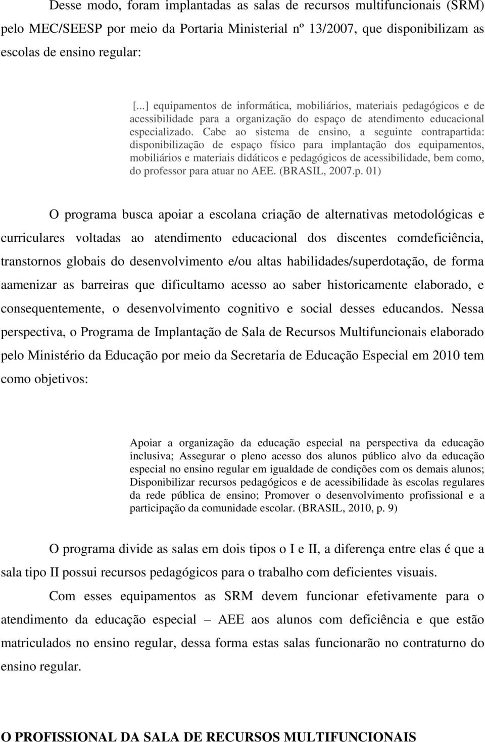 Cabe ao sistema de ensino, a seguinte contrapartida: disponibilização de espaço físico para implantação dos equipamentos, mobiliários e materiais didáticos e pedagógicos de acessibilidade, bem como,