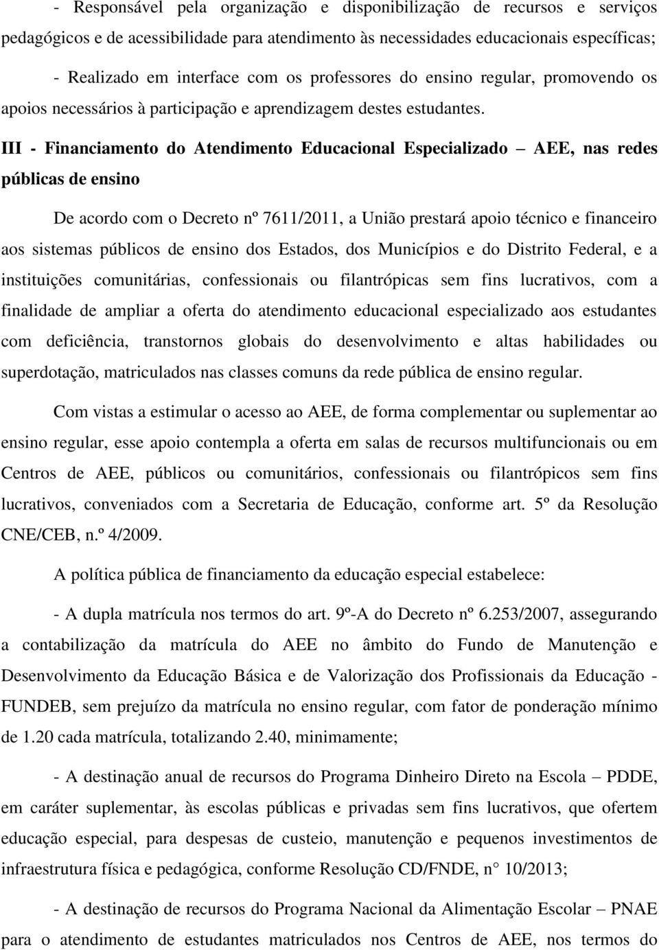 III - Financiamento do Atendimento Educacional Especializado AEE, nas redes públicas de ensino De acordo com o Decreto nº 7611/2011, a União prestará apoio técnico e financeiro aos sistemas públicos