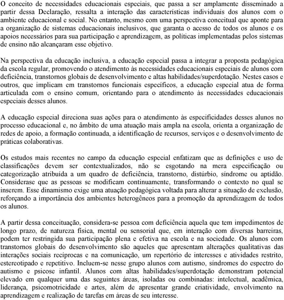 No entanto, mesmo com uma perspectiva conceitual que aponte para a organização de sistemas educacionais inclusivos, que garanta o acesso de todos os alunos e os apoios necessários para sua