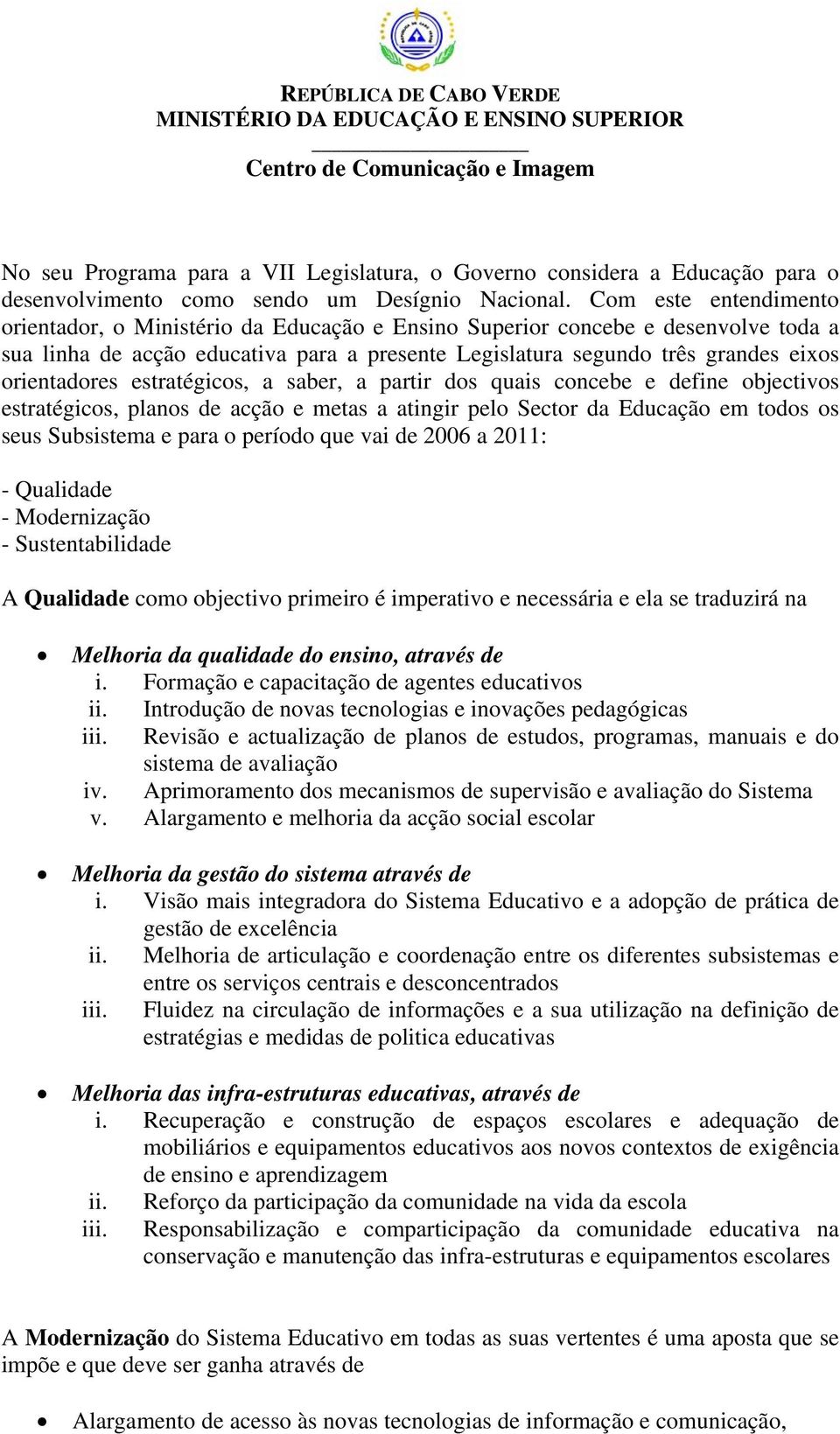 orientadores estratégicos, a saber, a partir dos quais concebe e define objectivos estratégicos, planos de acção e metas a atingir pelo Sector da Educação em todos os seus Subsistema e para o período