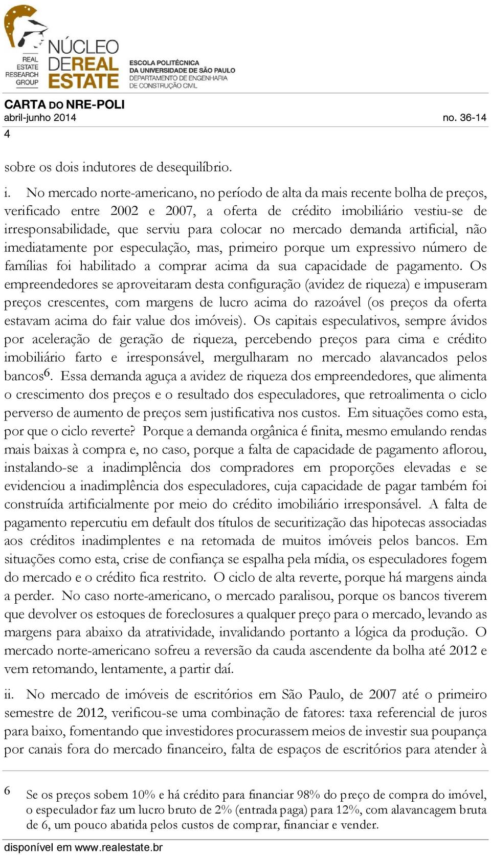 No mercado norte-americano, no período de alta da mais recente bolha de preços, verificado entre 2002 e 2007, a oferta de crédito imobiliário vestiu-se de irresponsabilidade, que serviu para colocar