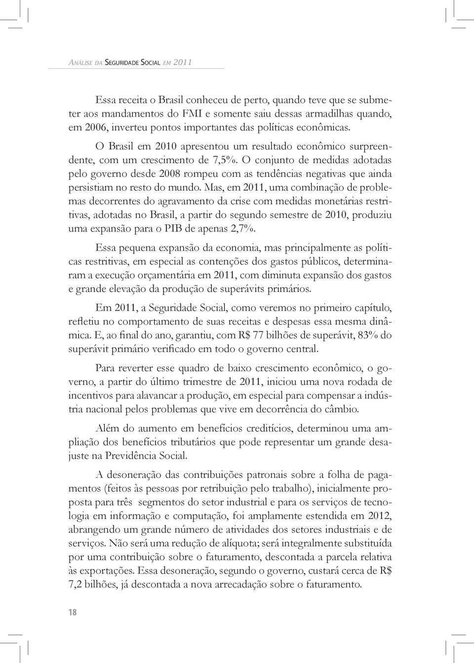 O conjunto de medidas adotadas pelo governo desde 2008 rompeu com as tendências negativas que ainda persistiam no resto do mundo.