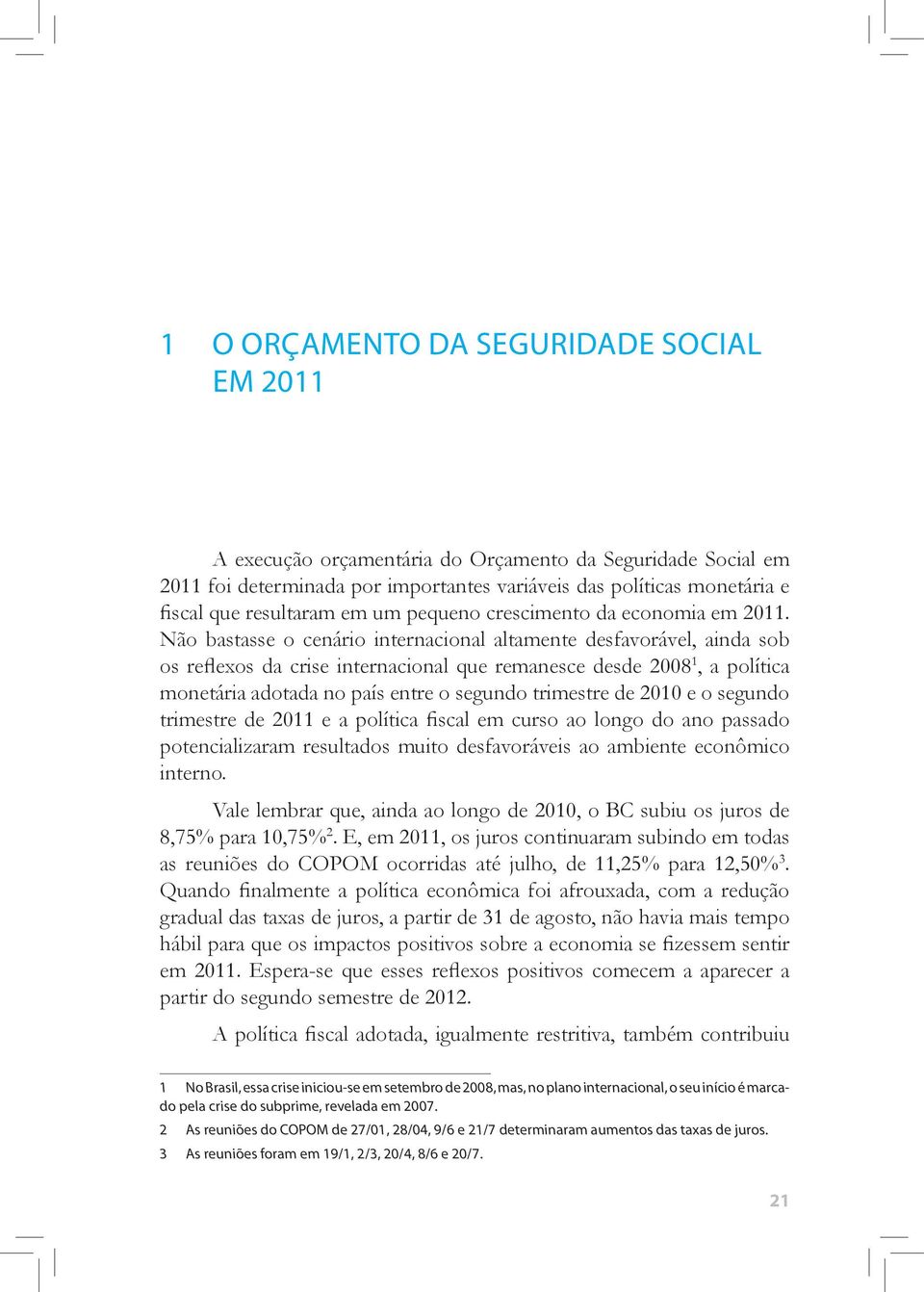 Não bastasse o cenário internacional altamente desfavorável, ainda sob os reflexos da crise internacional que remanesce desde 2008 1, a política monetária adotada no país entre o segundo trimestre de