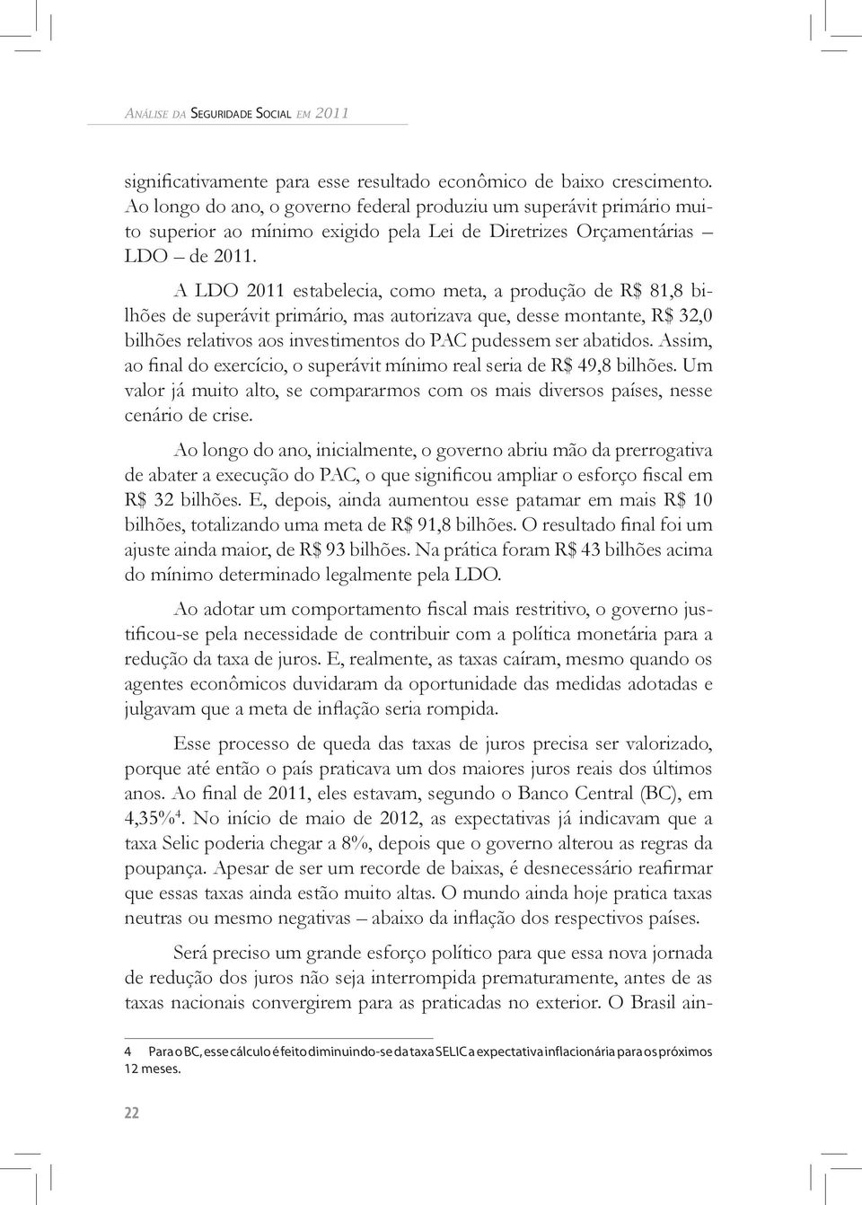 A LDO 2011 estabelecia, como meta, a produção de R$ 81,8 bilhões de superávit primário, mas autorizava que, desse montante, R$ 32,0 bilhões relativos aos investimentos do PAC pudessem ser abatidos.