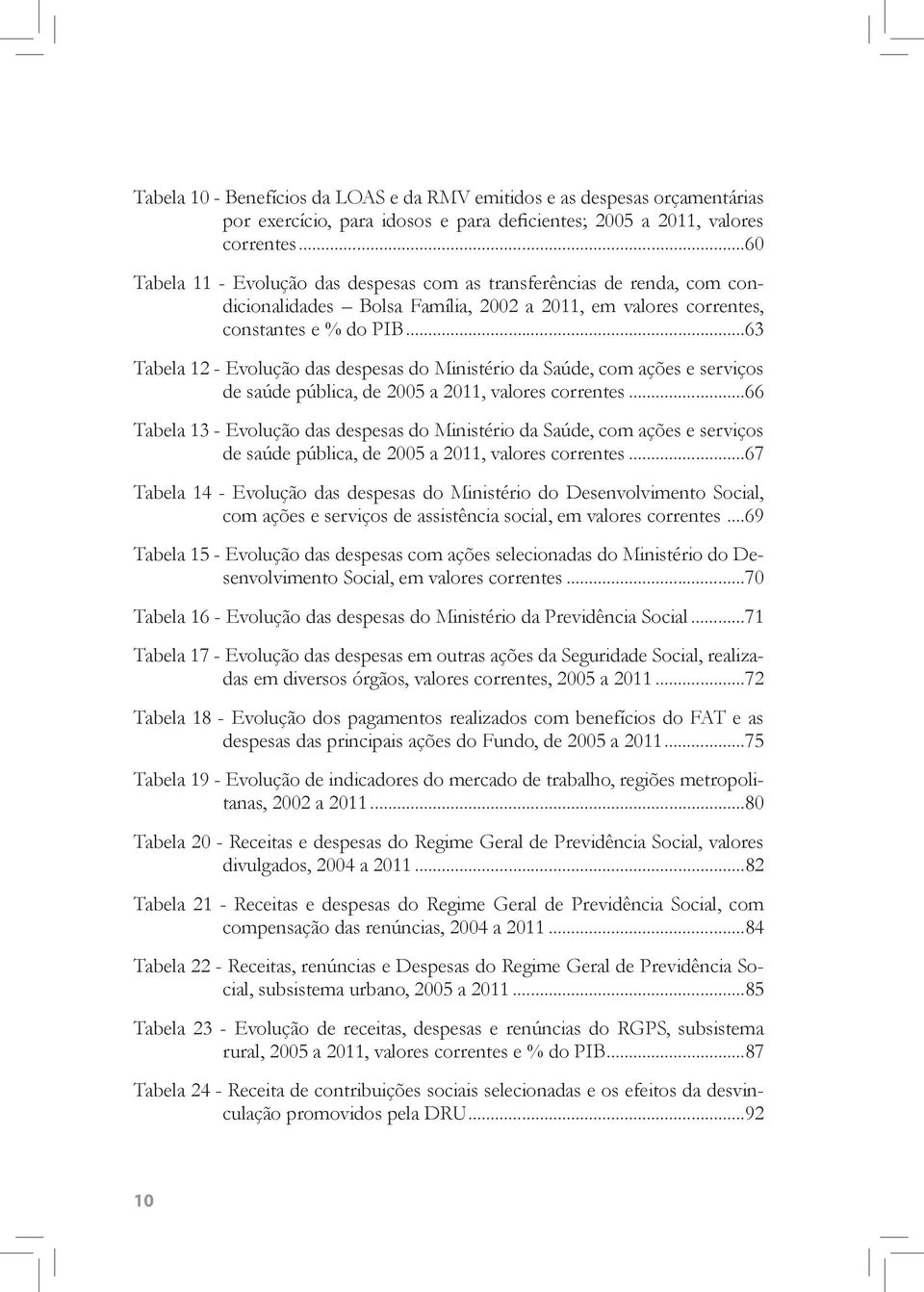 ..63 Tabela 12 - Evolução das despesas do Ministério da Saúde, com ações e serviços de saúde pública, de 2005 a 2011, valores correntes.