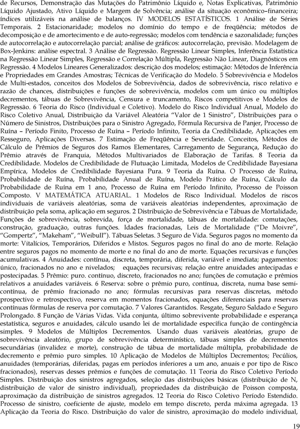 2 Estacionaridade; modelos no domínio do tempo e de freqüência; métodos de decomposição e de amortecimento e de auto-regressão; modelos com tendência e sazonalidade; funções de autocorrelação e