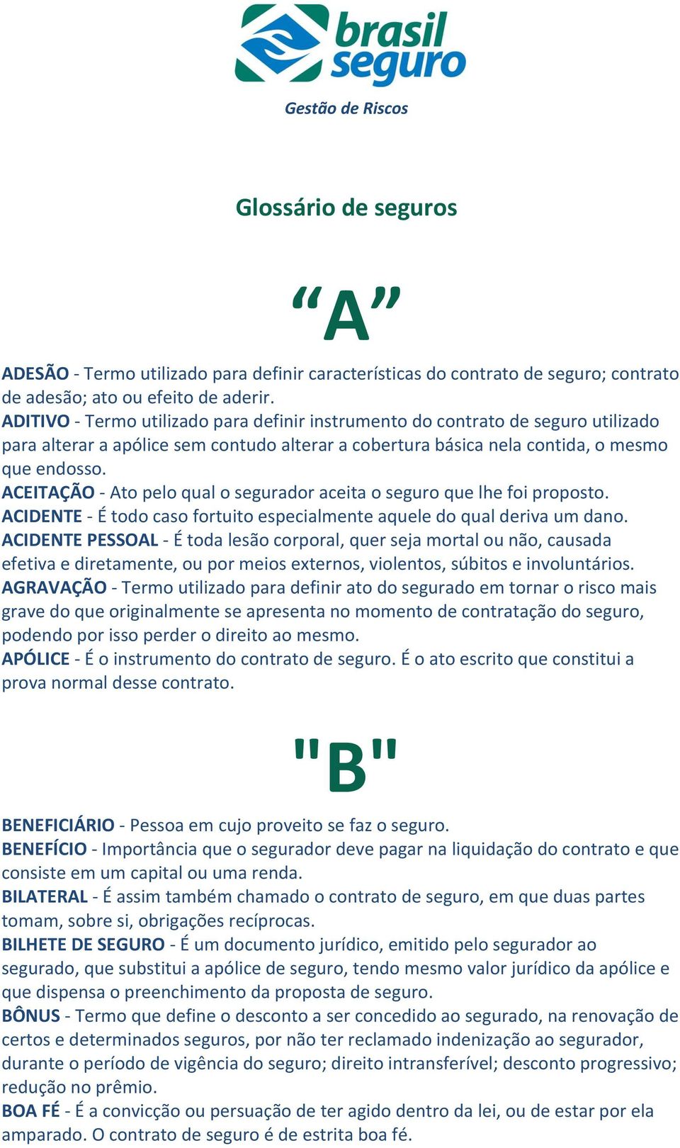 ACEITAÇÃO - Ato pelo qual o segurador aceita o seguro que lhe foi proposto. ACIDENTE - É todo caso fortuito especialmente aquele do qual deriva um dano.