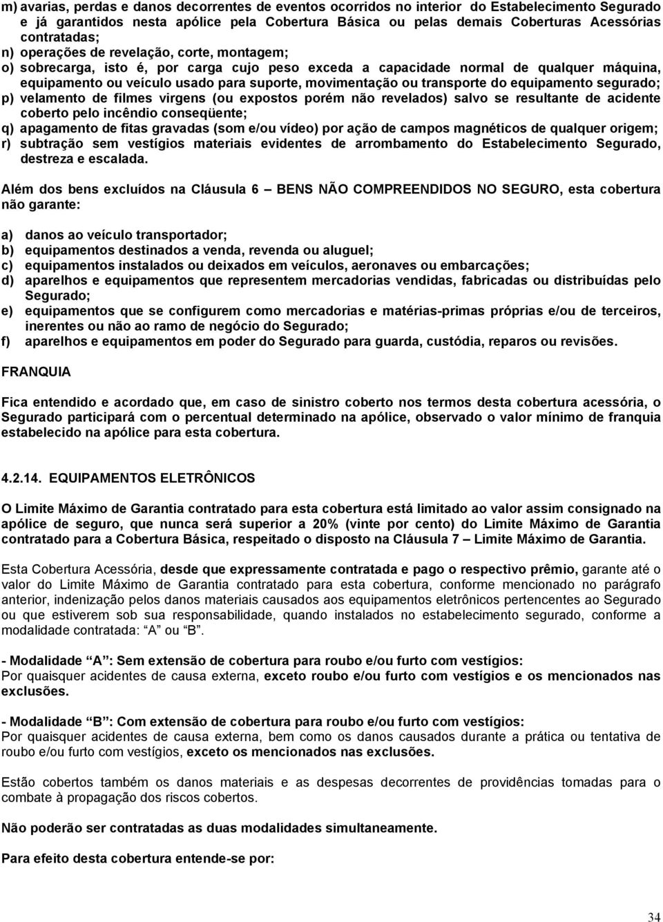 movimentação ou transporte do equipamento segurado; p) velamento de filmes virgens (ou expostos porém não revelados) salvo se resultante de acidente coberto pelo incêndio conseqüente; q) apagamento