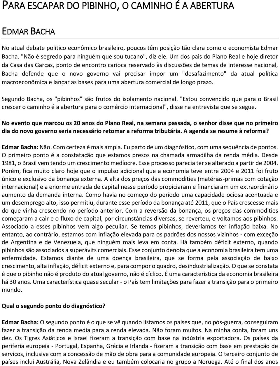 Um dos pais do Plano Real e hoje diretor da Casa das Garças, ponto de encontro carioca reservado às discussões de temas de interesse nacional, Bacha defende que o novo governo vai precisar impor um