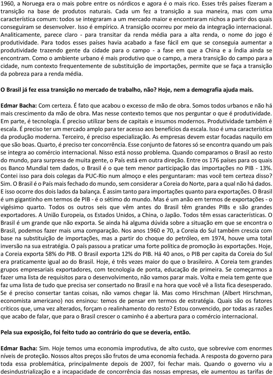 A transição ocorreu por meio da integração internacional. Analiticamente, parece claro - para transitar da renda média para a alta renda, o nome do jogo é produtividade.