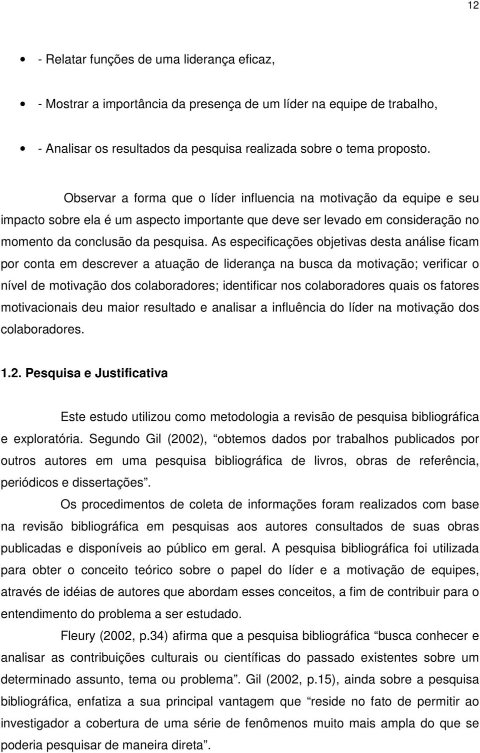 As especificações objetivas desta análise ficam por conta em descrever a atuação de liderança na busca da motivação; verificar o nível de motivação dos colaboradores; identificar nos colaboradores