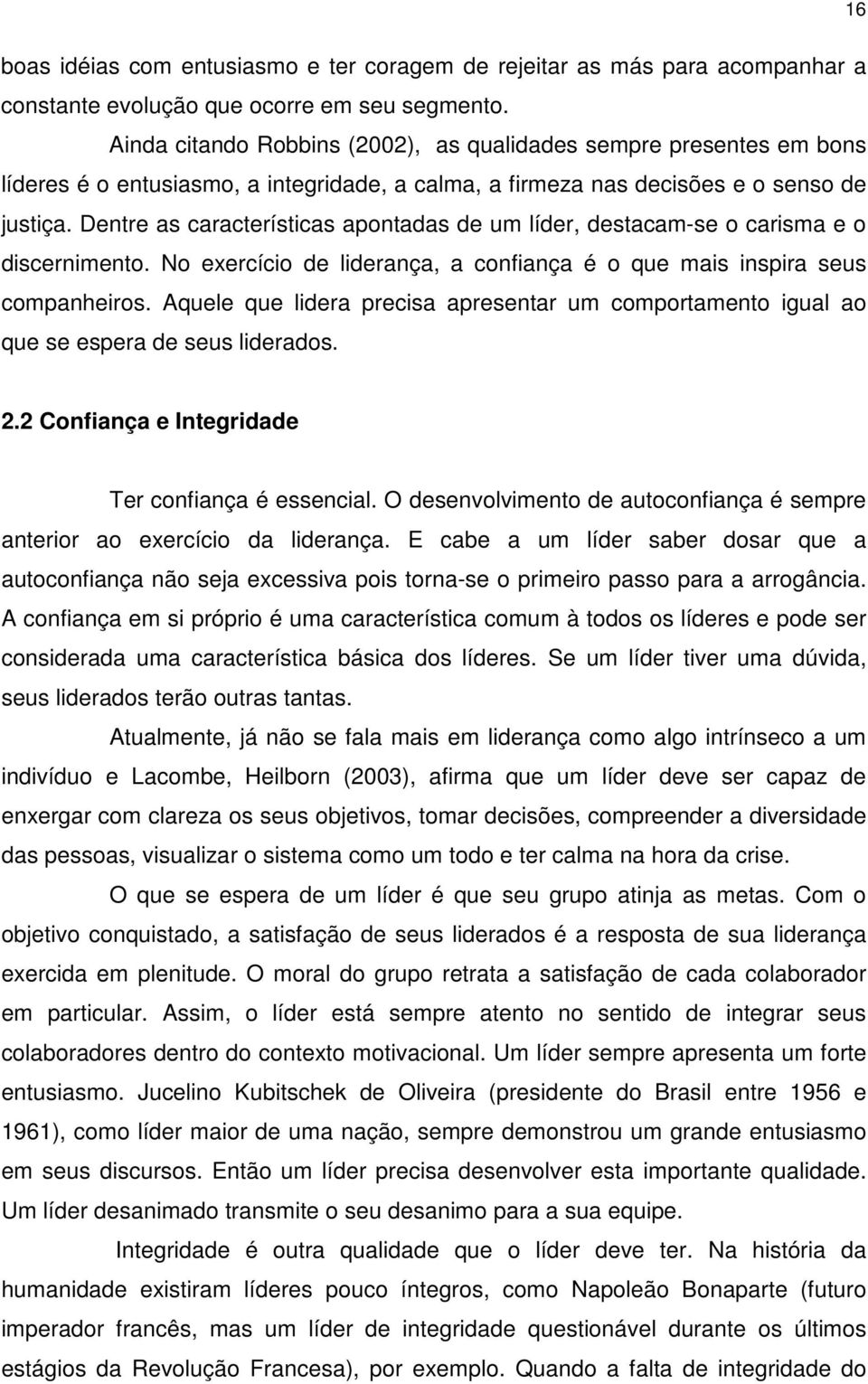 Dentre as características apontadas de um líder, destacam-se o carisma e o discernimento. No exercício de liderança, a confiança é o que mais inspira seus companheiros.