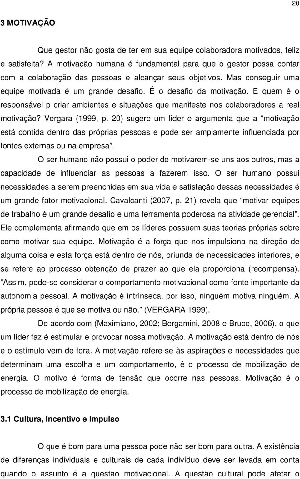 É o desafio da motivação. E quem é o responsável p criar ambientes e situações que manifeste nos colaboradores a real motivação? Vergara (1999, p.