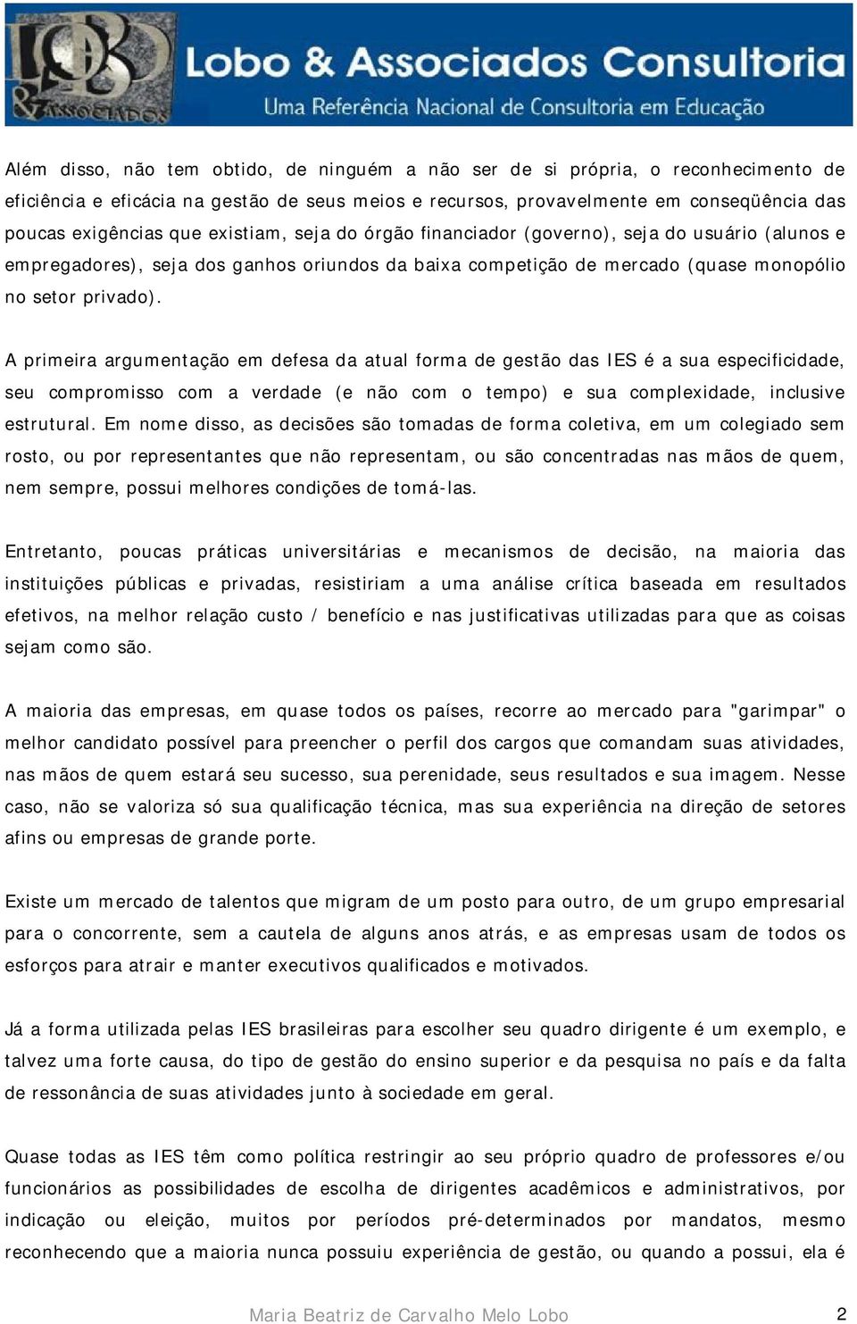 A primeira argumentação em defesa da atual forma de gestão das IES é a sua especificidade, seu compromisso com a verdade (e não com o tempo) e sua complexidade, inclusive estrutural.