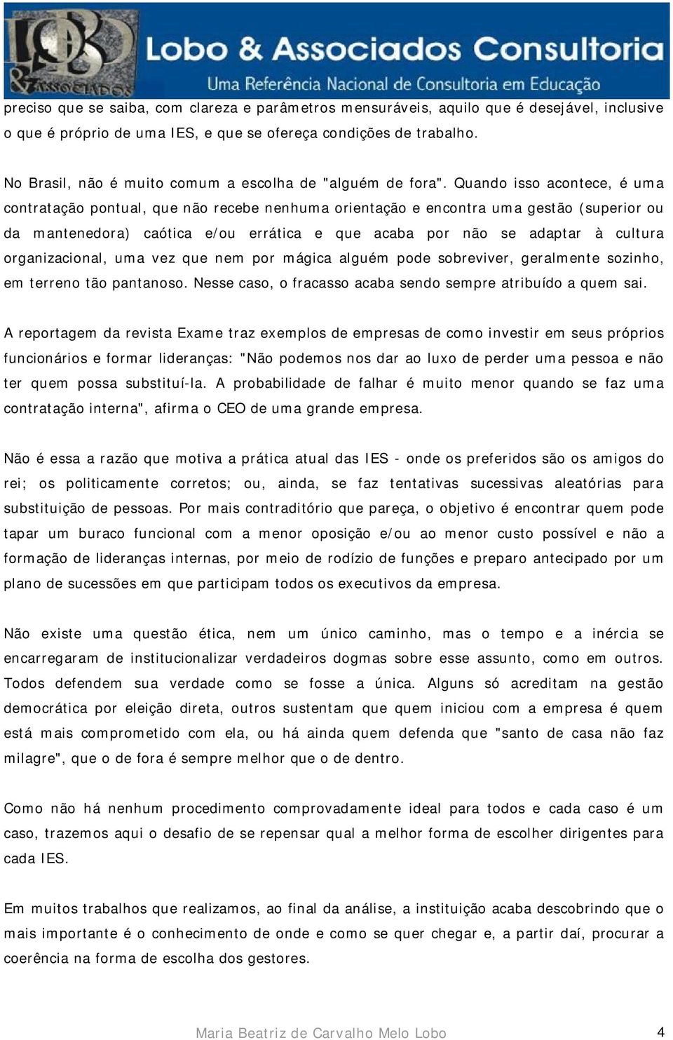 Quando isso acontece, é uma contratação pontual, que não recebe nenhuma orientação e encontra uma gestão (superior ou da mantenedora) caótica e/ou errática e que acaba por não se adaptar à cultura