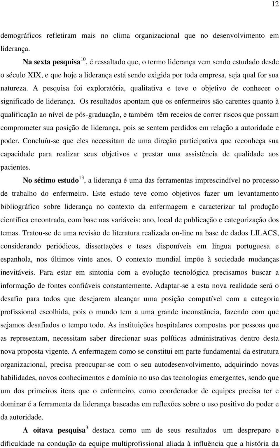 A pesquisa foi exploratória, qualitativa e teve o objetivo de conhecer o significado de liderança.