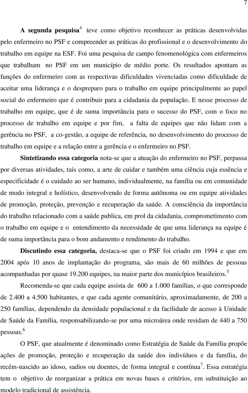 práticas do profissional e o desenvolvimento do trabalho em equipe na ESF. Foi uma pesquisa de campo fenomenológica com enfermeiros que trabalham no PSF em um município de médio porte.