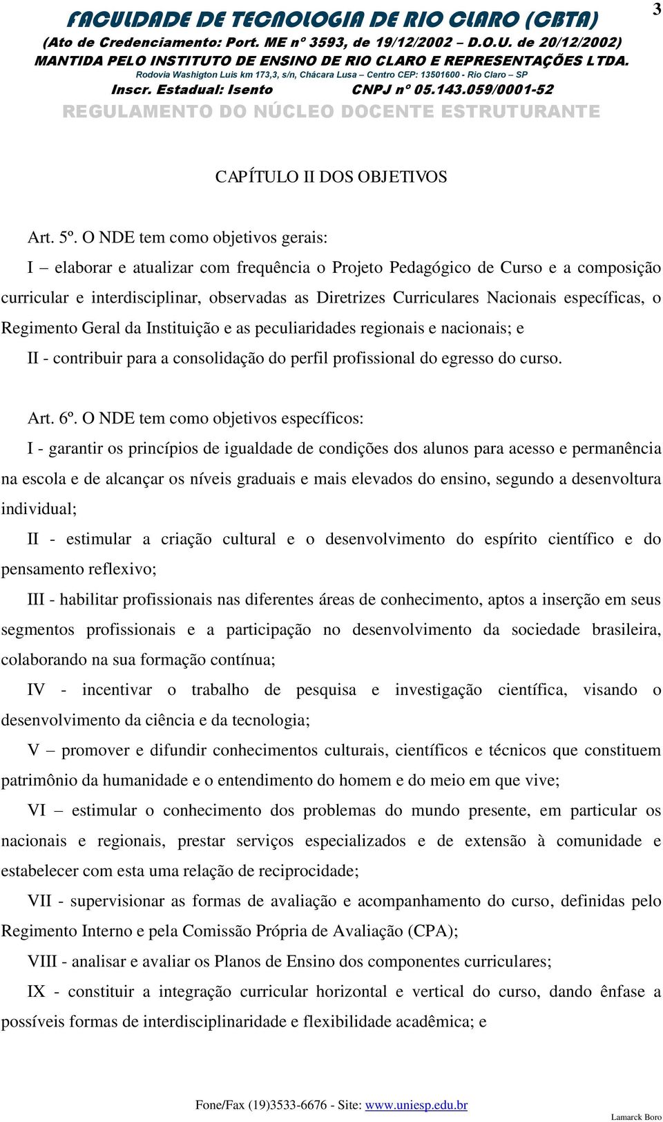 específicas, o Regimento Geral da Instituição e as peculiaridades regionais e nacionais; e II - contribuir para a consolidação do perfil profissional do egresso do curso. Art. 6º.