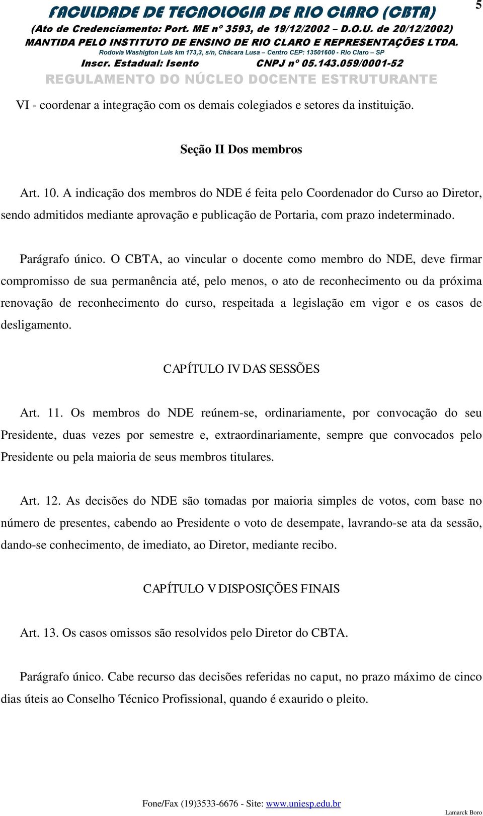 O CBTA, ao vincular o docente como membro do NDE, deve firmar compromisso de sua permanência até, pelo menos, o ato de reconhecimento ou da próxima renovação de reconhecimento do curso, respeitada a